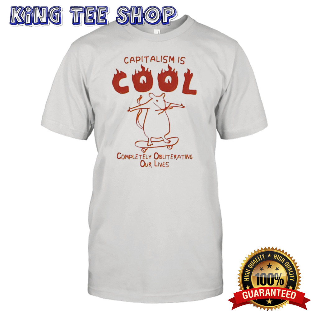 Capitalism Is Cool Completely Obliterating Our Lives T-shirt