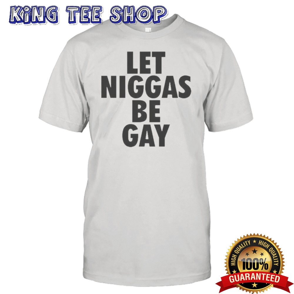 Let Niggas Be Gay Tee Shirt