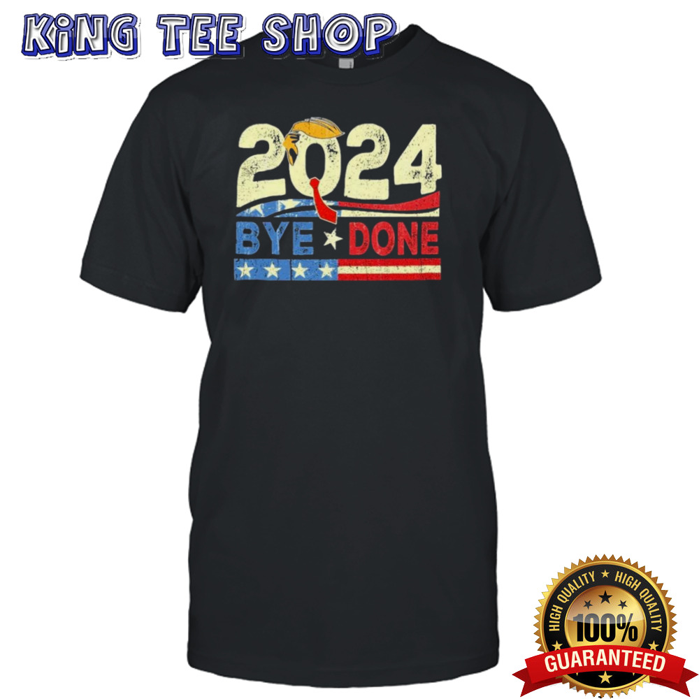 Bye Done Funny Political Election Trump 2024 T-Shirt