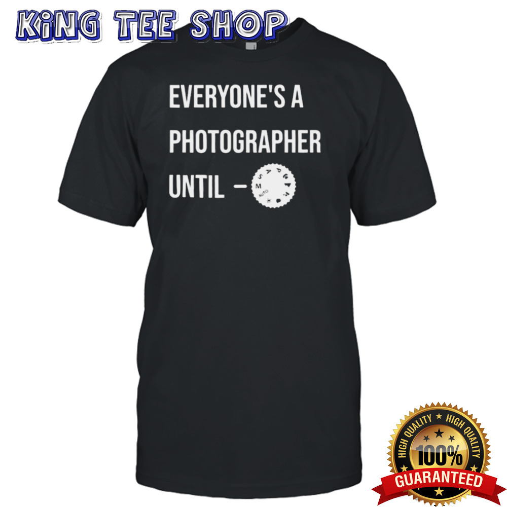 Everyone’s a Photographer Until T-shirt