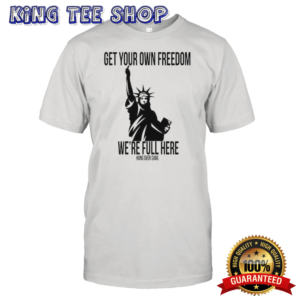 Get Your Own Freedom We’re Full Here Shirt