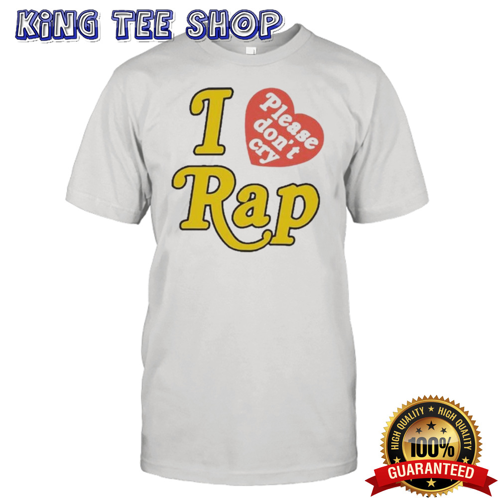 I Love Rap Please Don’t Cry Shirt