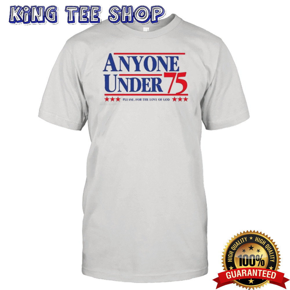 Anyone Under 75 Please For The Love Of God shirt