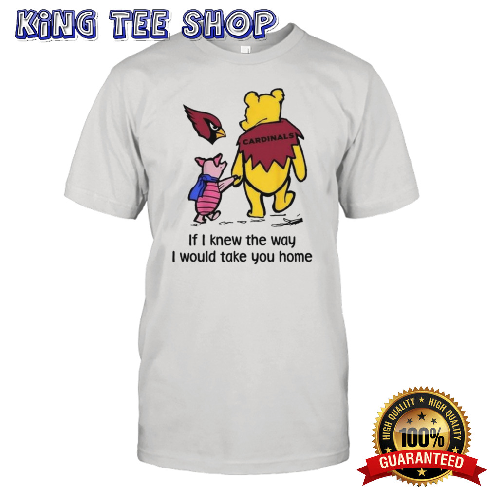 Arizona Cardinals Winnie The Pooh If I Knew The Way I Would Take You Home T-shirt