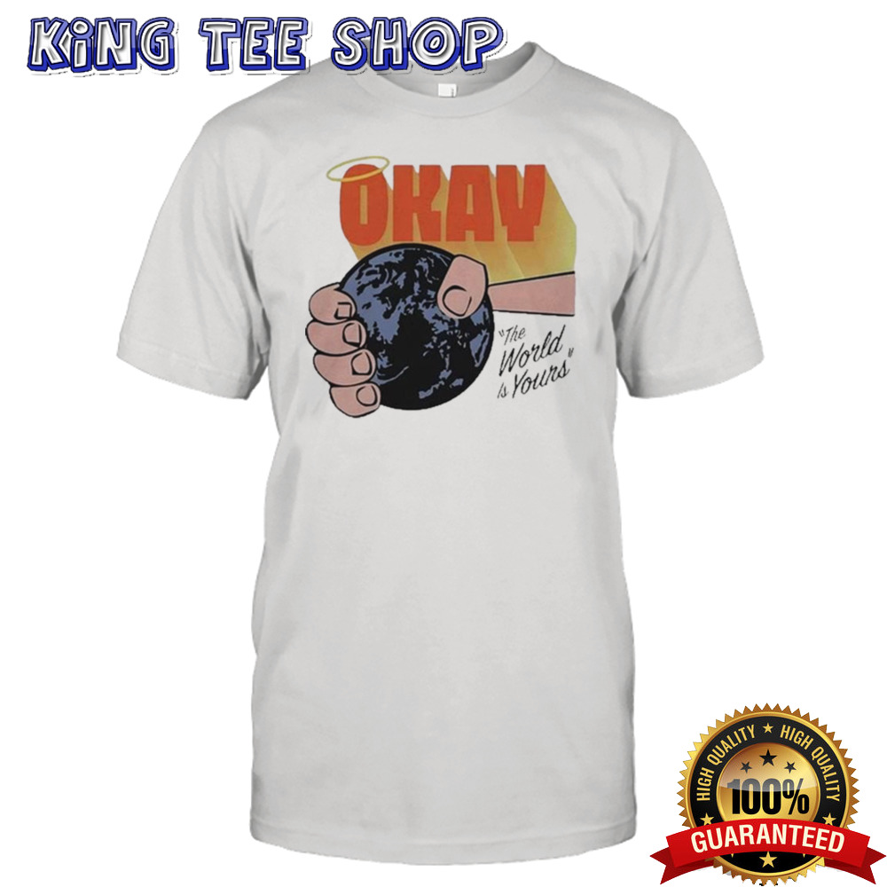 Okay The World Is Yours T-shirt