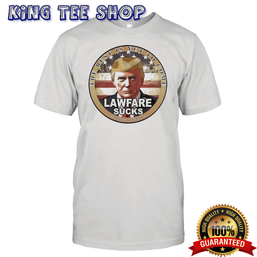 Trump Speaks The Best Is Yet To Come Lawfare Sucks T-shirt