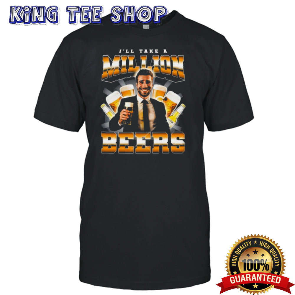 I’ll Take A Million Beers T-shirt
