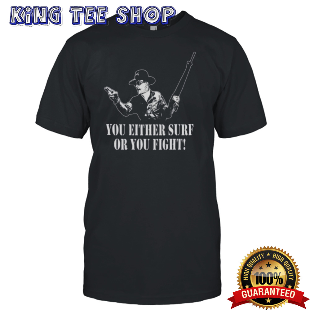 You either surf or you fight shirt