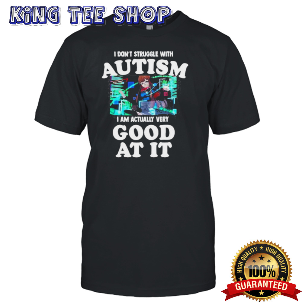 I Don’t Struggle With Autism I Am Actually Very Good At It shirt