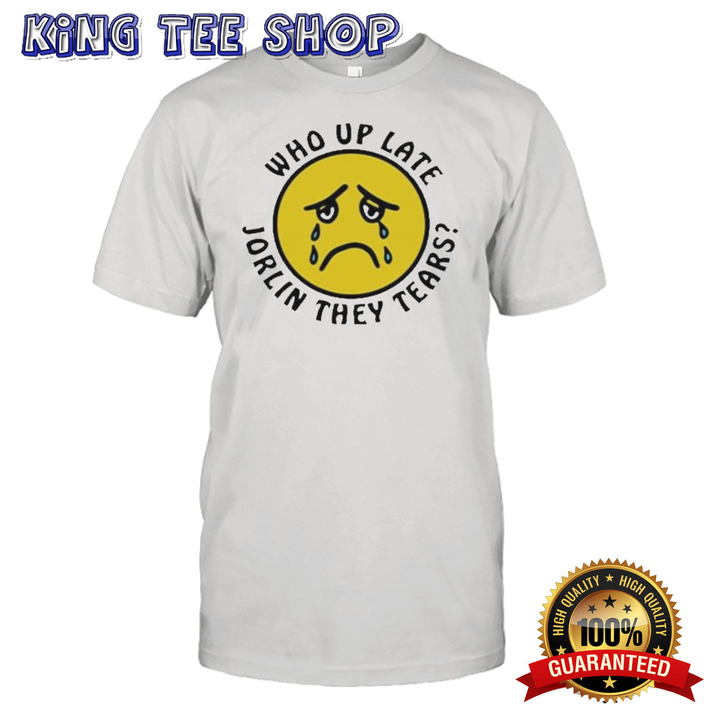 Who Up Late Jorkin They Tears Shirt