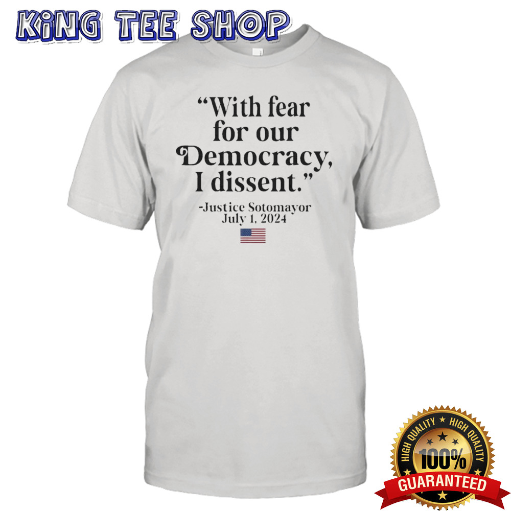 With Fear For Our Democracy I Dissent Justice Sotomayor July 2024  shirt