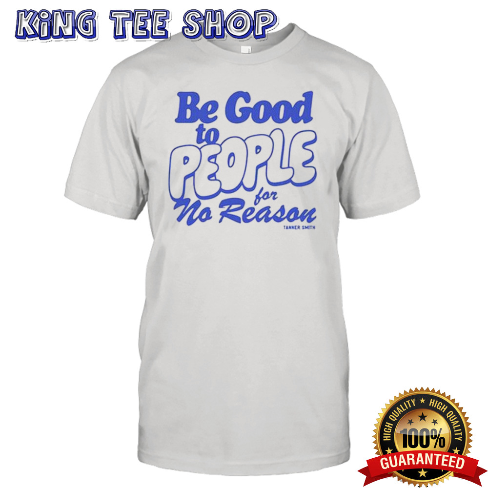 Be Good to People For No Reason Shirt
