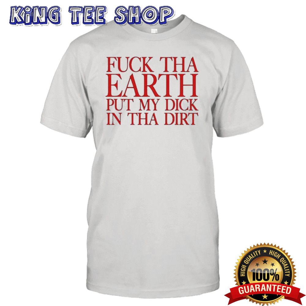 Terror Reid Fuck Tha Earth Put My Dick In Tha Dirt T-shirt