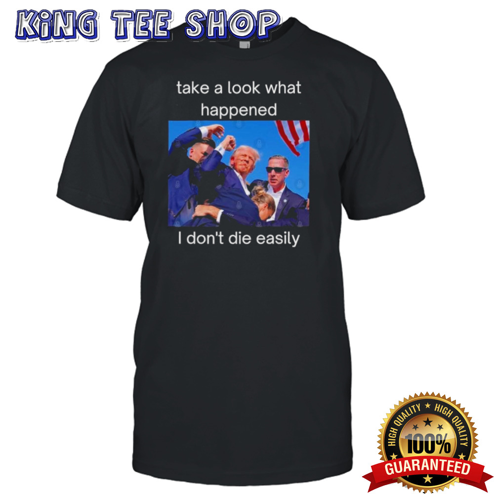 Donald Trump Shot Take A Look What Happened, I Don’t Die Easily T shirt