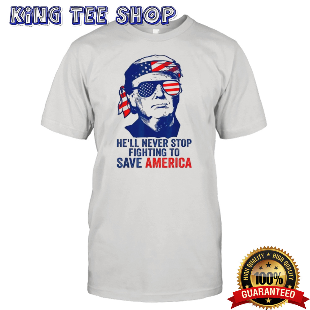 He’ll Never Stop Fighting To Save America I Stand With Trump T-shirt