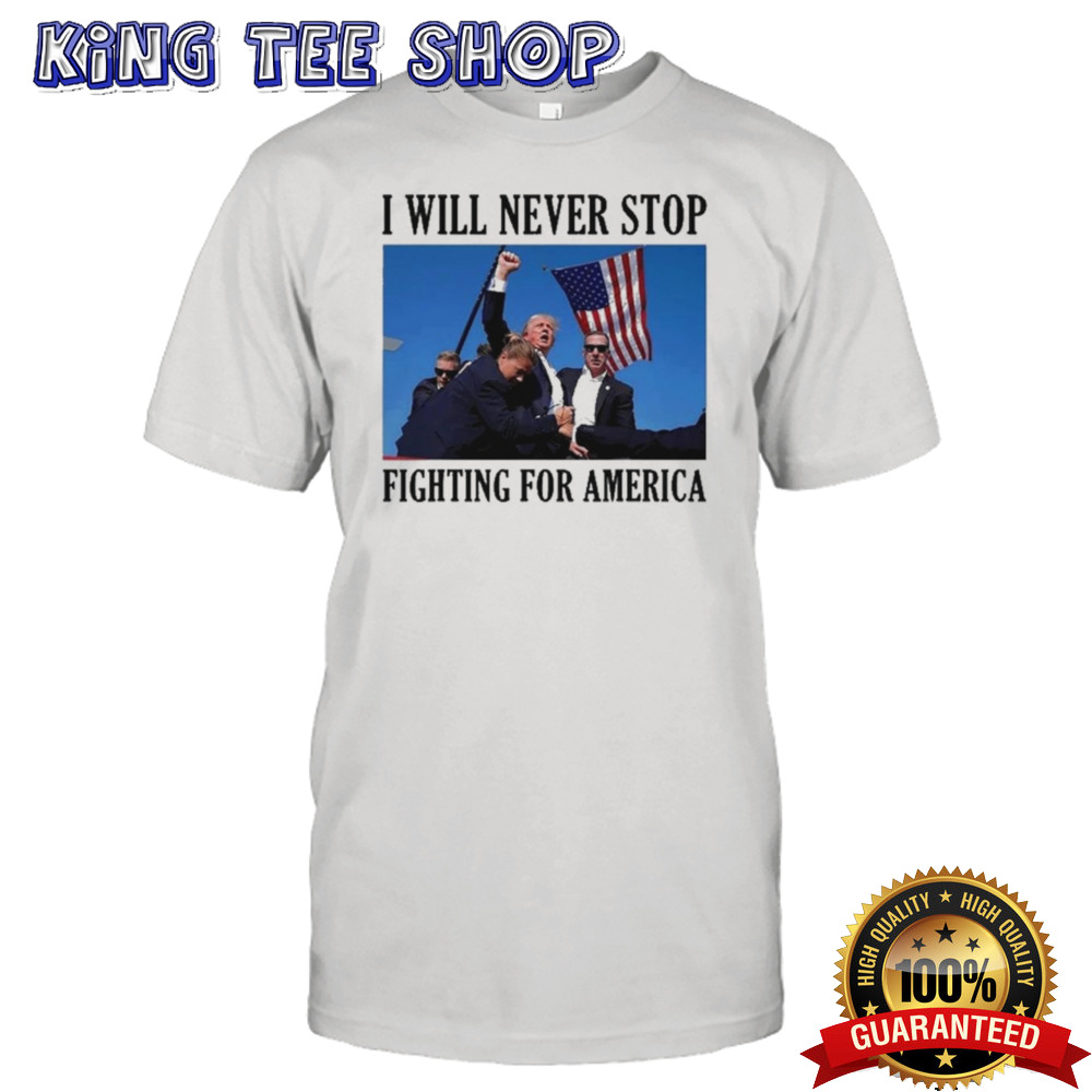 I Will Never Stop Fighting For America T-Shirt