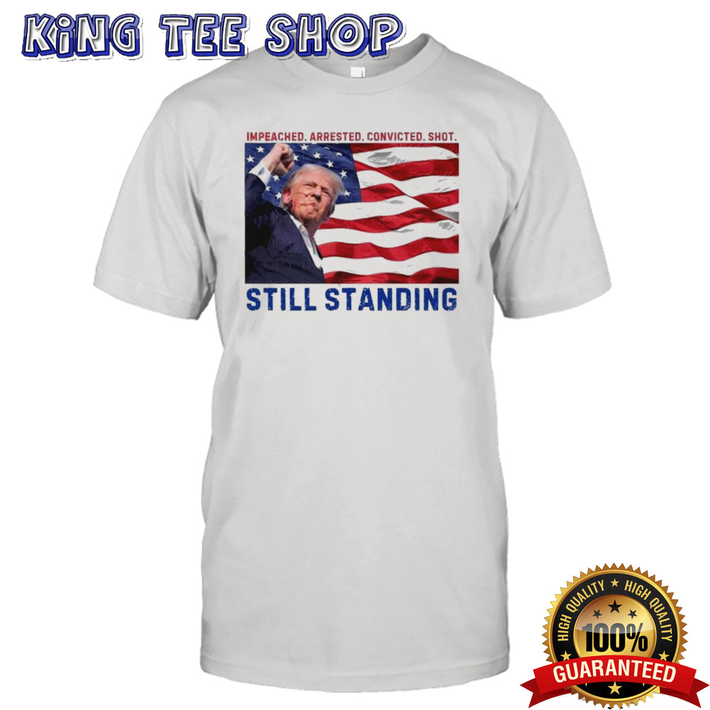 Still Standing Trump Impeached Arrested Convicted Shot T-shirt