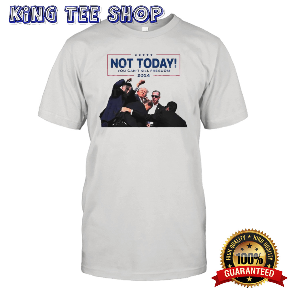 Trump Shot Not Today You Can’t Kill Freedom 2024 Shirt