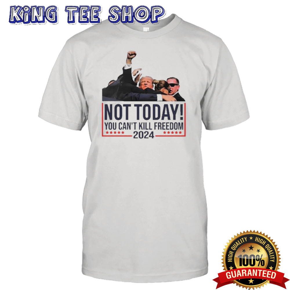 Donald Trump Not Today You Can’t Kill Freedom 2024 shirt
