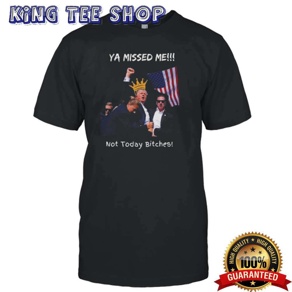 Trump Assassination Attempt Ya Missed Me Not Today Bitches T-shirt