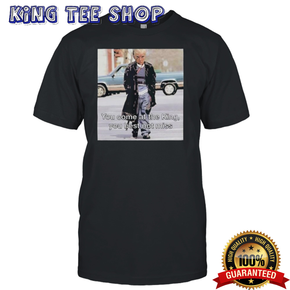 Donald Trump You Come At The King You Best Not Miss Shirt