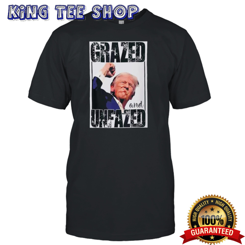 Grazed And Unfazed Trump Support Trump Shirt