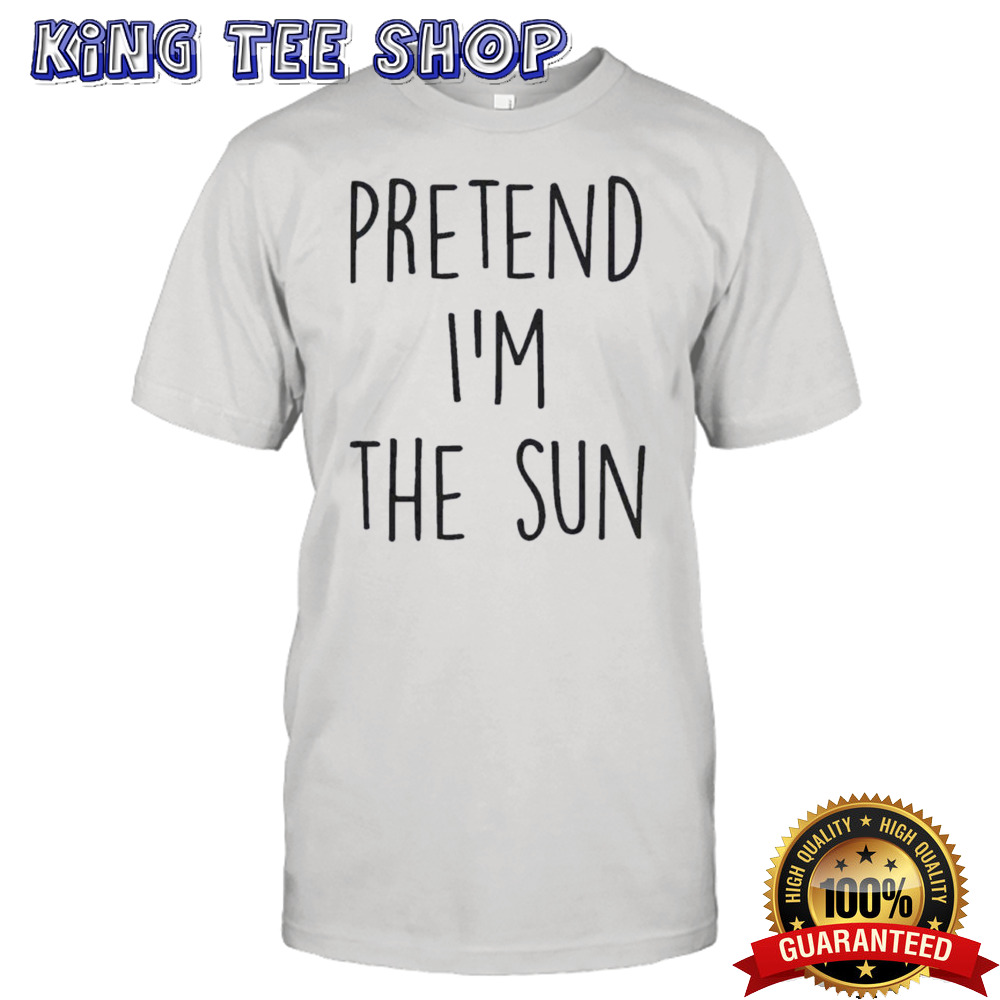 Pretend IM The Sun shirt