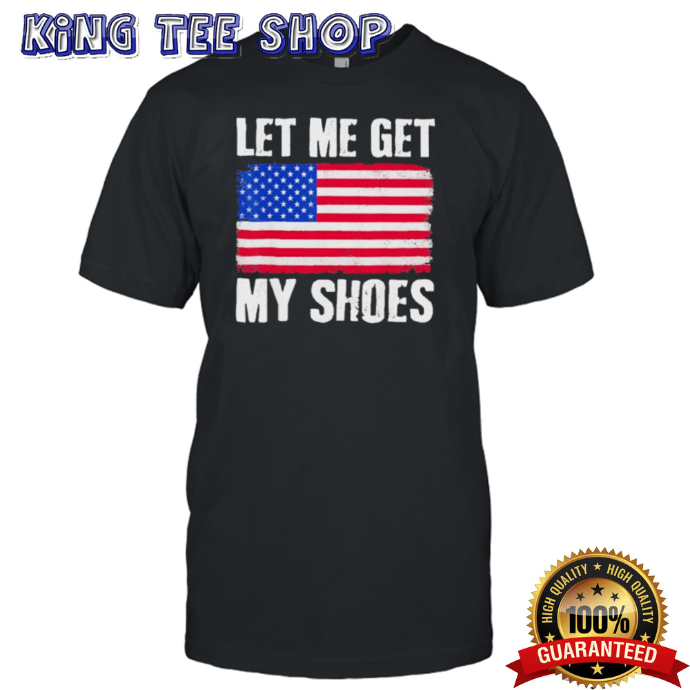 Let Me Get My Shoes Trump American Flag shirt