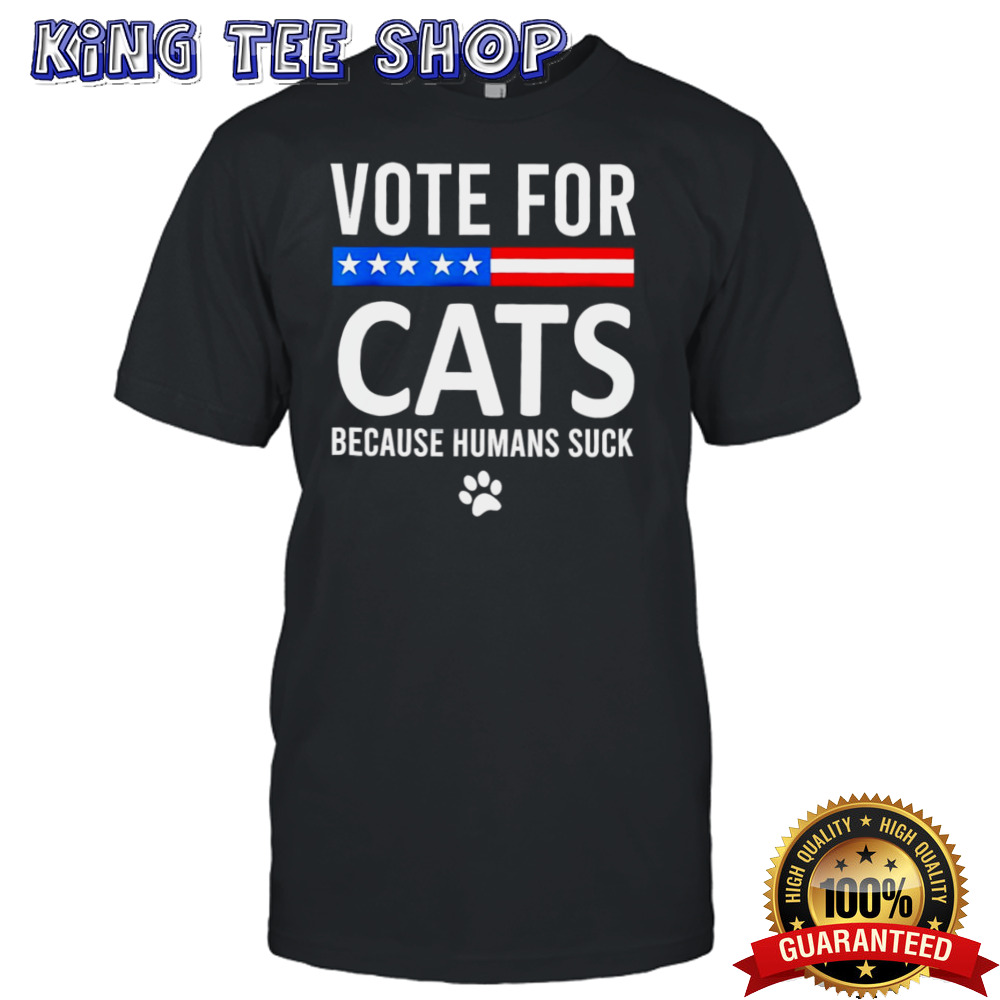 Vote For Cats Because Humans Suck Shirt