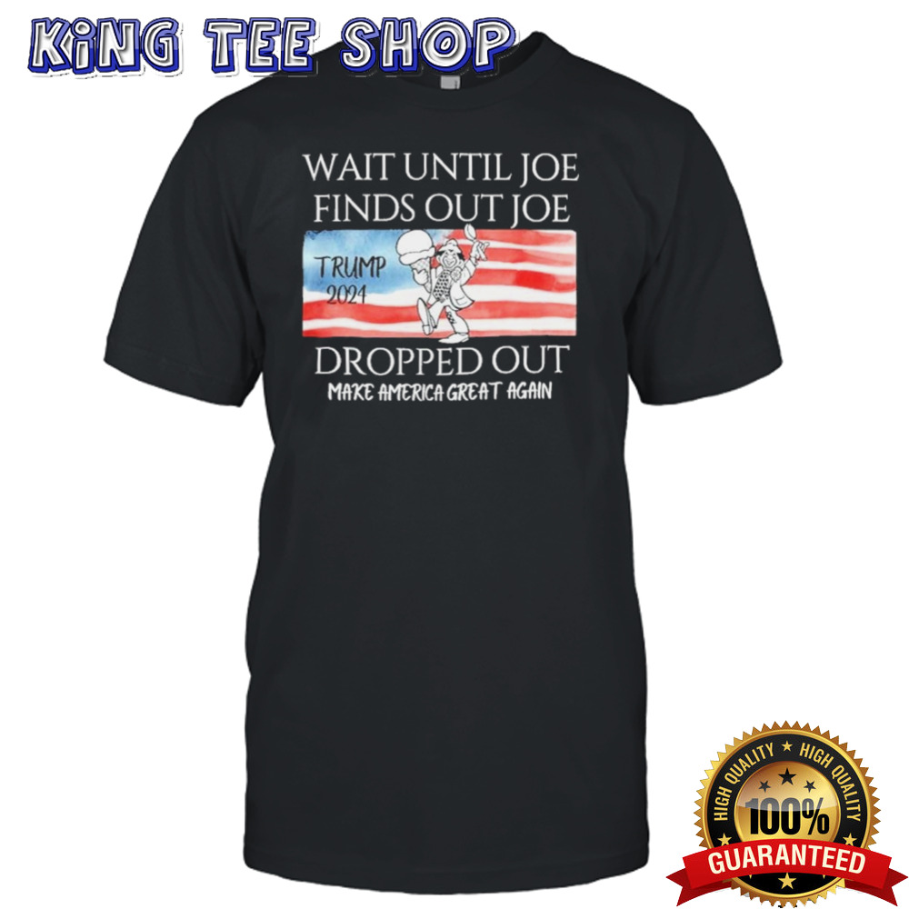 Wait Until Joe Finds Out Joe Dropped Out MAGA Trump 2024 Shirt