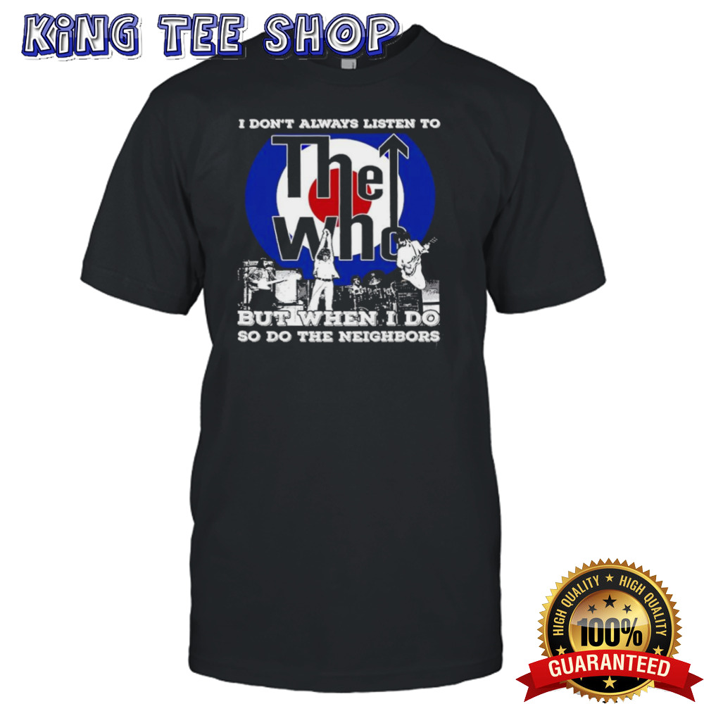 I Don’t Always Listen To The Who But When I Do So Do The Neighbors Shirt