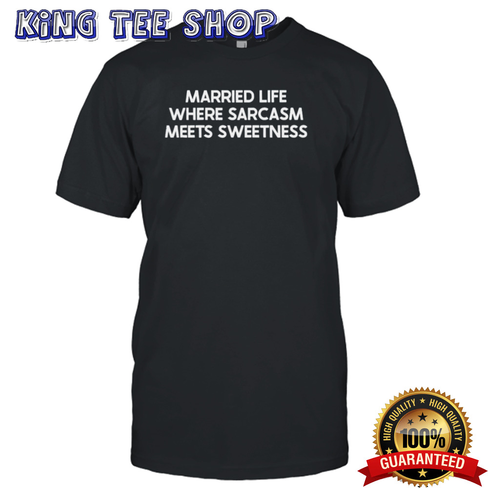 Married Life Where Sarcasm Meets Sweetness Shirt