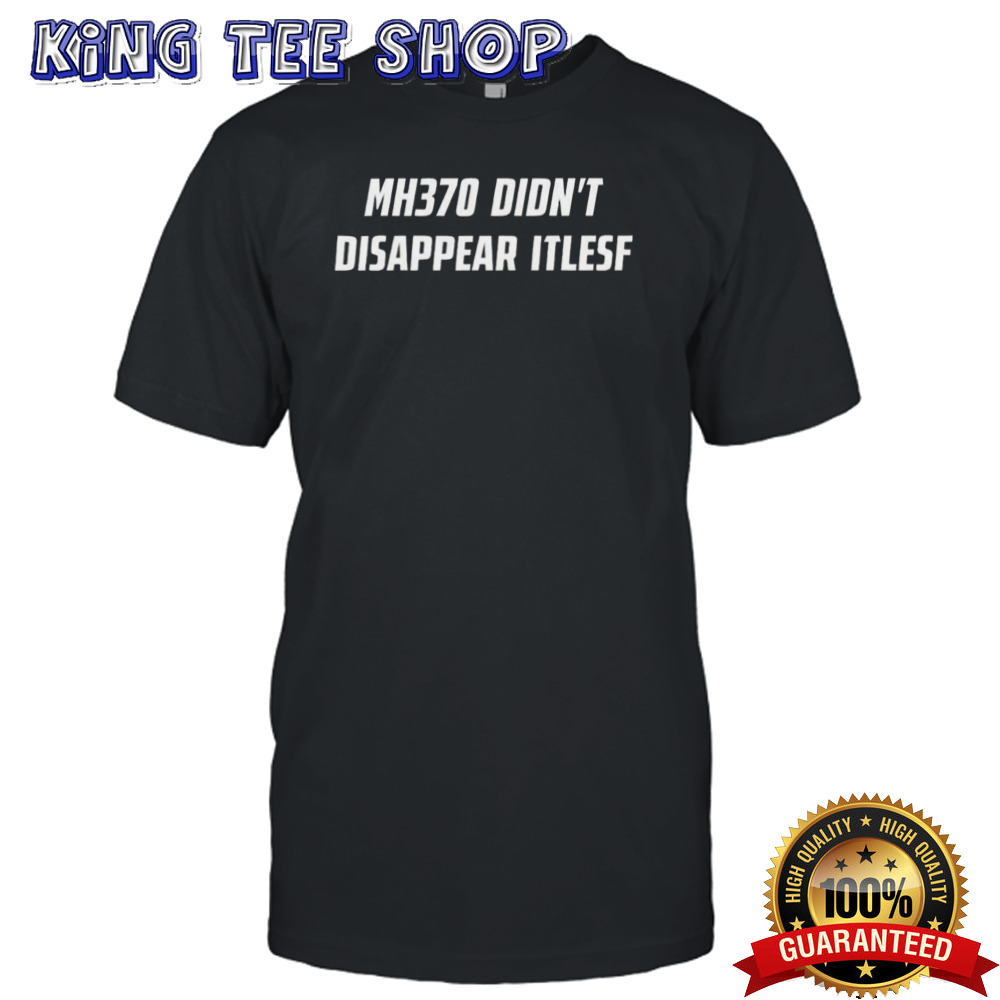 Mh370 Didn’t Disappear Itself T-shirt