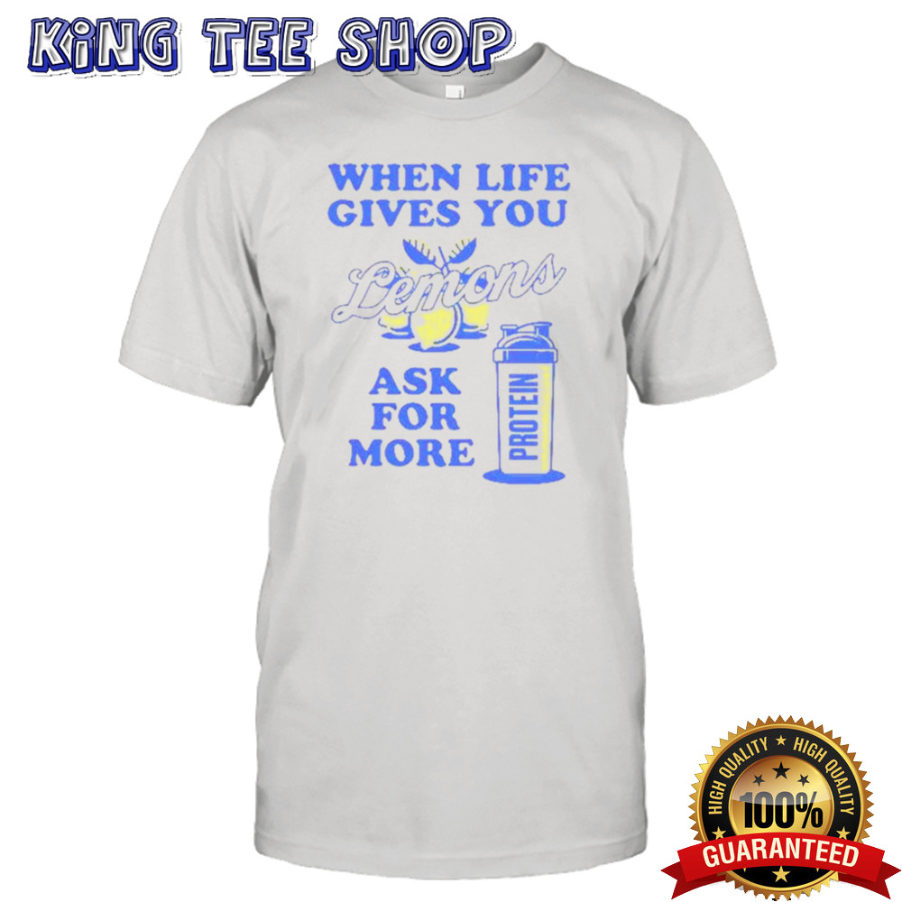 When Life Gives You Lemons Ask For More Shirt