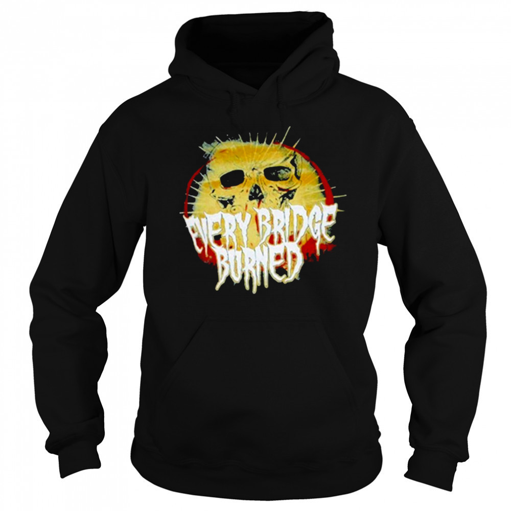 Every Bridge Burned Skull T-shirt Hoodie