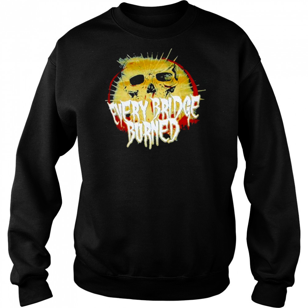 Every Bridge Burned Skull T-shirt Sweatshirt