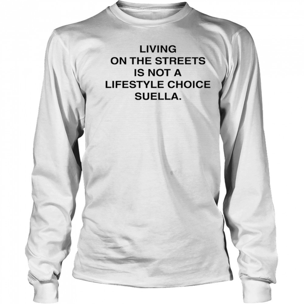 Living On The Streets Is Not A Lifestyle Choice Suella shirt Long Sleeved