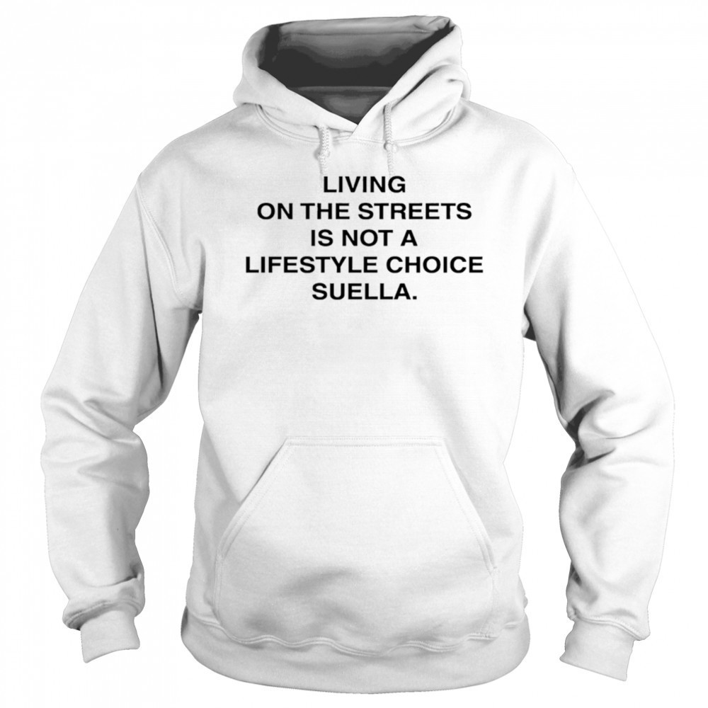 Living On The Streets Is Not A Lifestyle Choice Suella shirt Hoodie