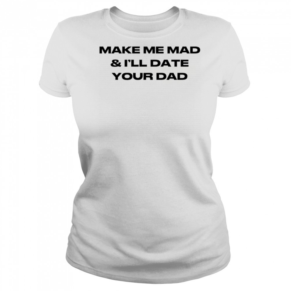 Make me mad and I’ll date your dad shirt Women's T-shirt