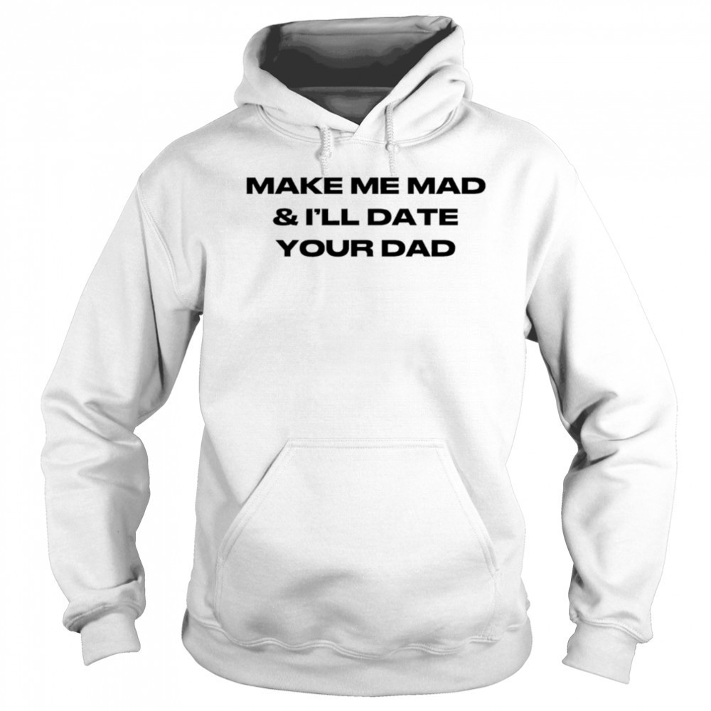Make me mad and I’ll date your dad shirt Hoodie
