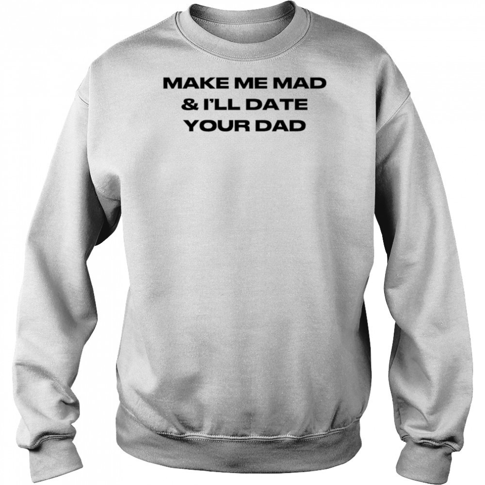 Make me mad and I’ll date your dad shirt Sweatshirt