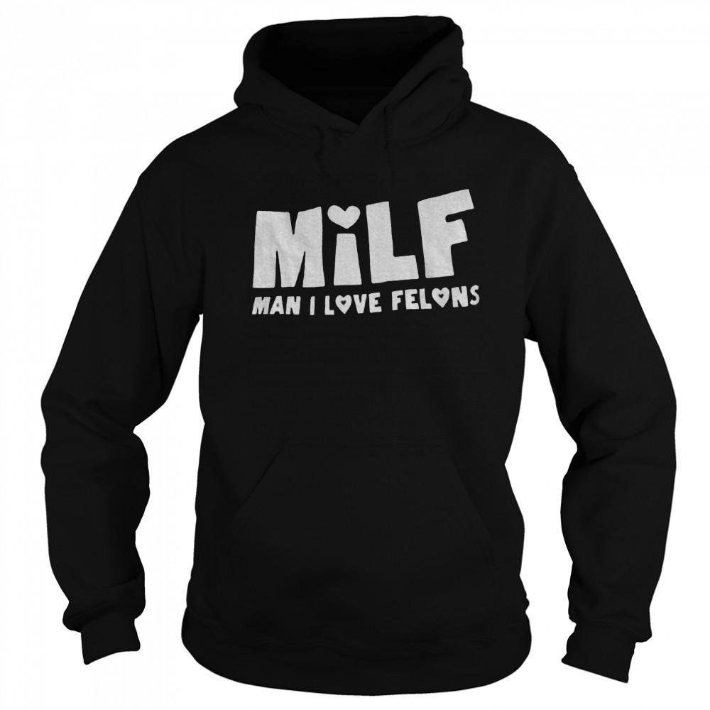 Milf man I love felons shirt Hoodie