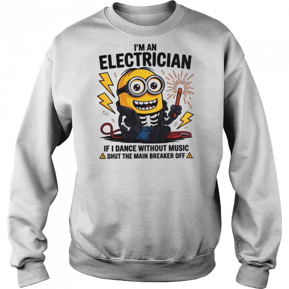 Minion I’m an electrician if I dance without music shut the main breaker off shirt Sweatshirt