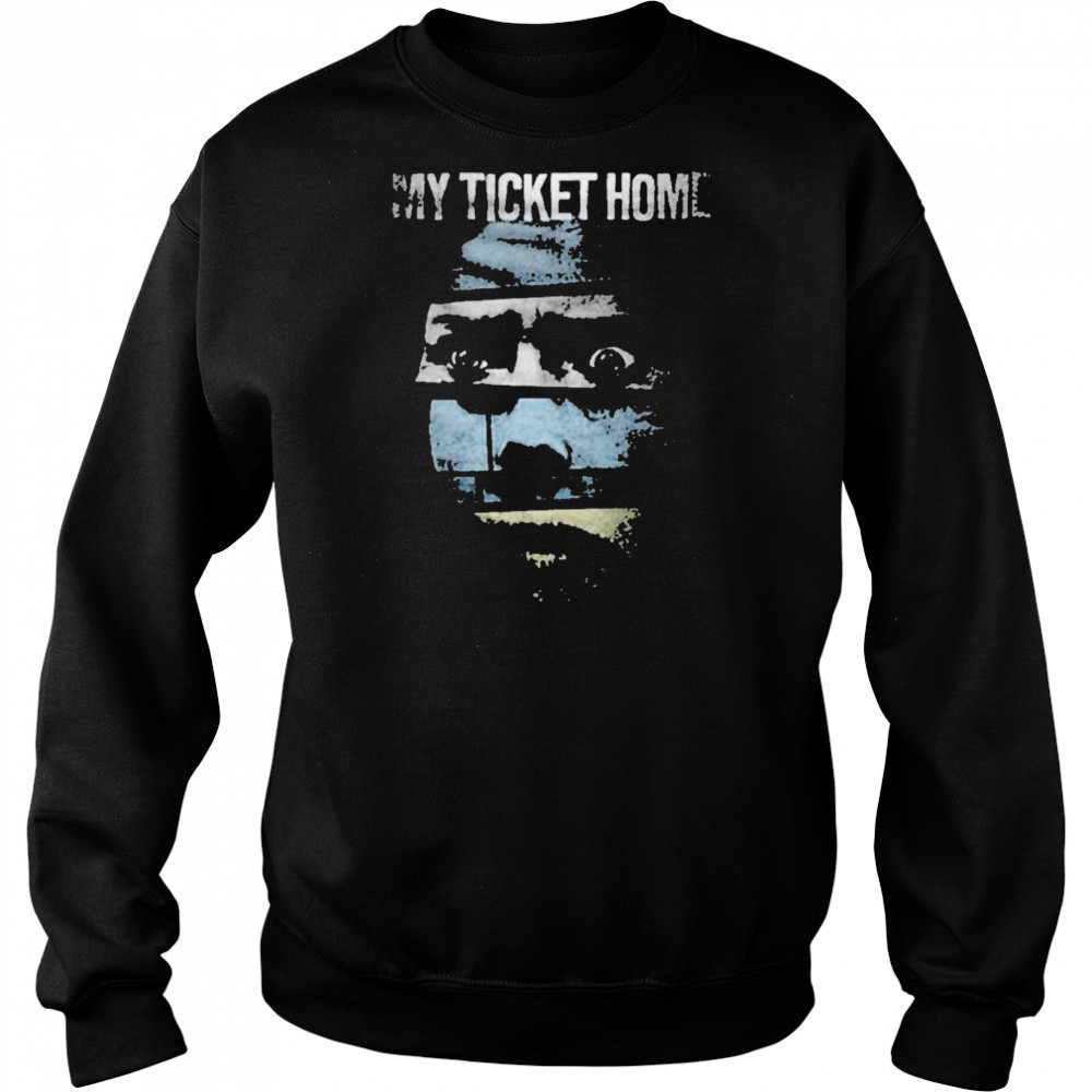 My Ticket Home Creep T-shirt Sweatshirt