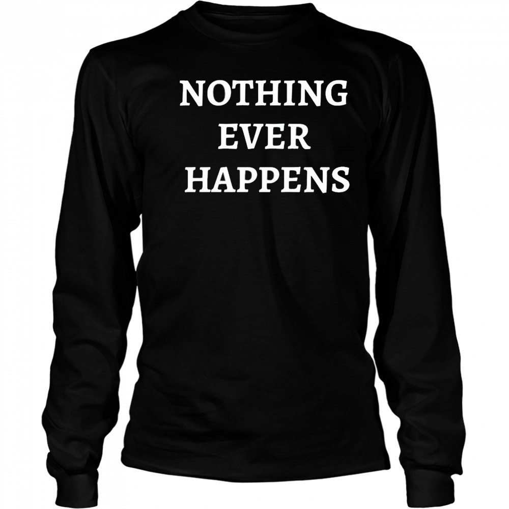 Nothing Ever Happens T-Shirt Long Sleeved