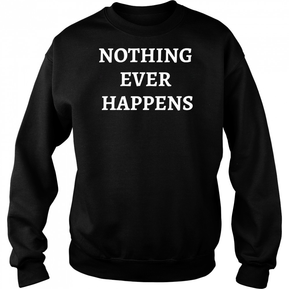 Nothing Ever Happens T-Shirt Sweatshirt