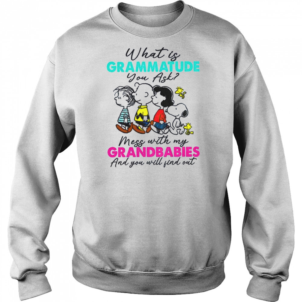 Peanuts characters what is grammatude you ask mess with my grandbabies shirt Sweatshirt