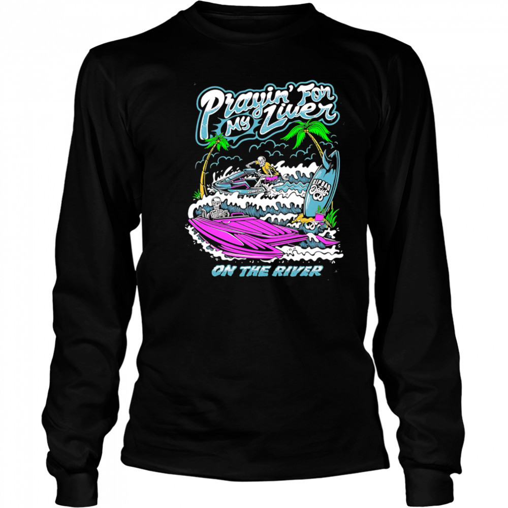 Prayin For My Liver on the river shirt Long Sleeved