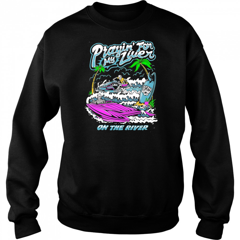 Prayin For My Liver on the river shirt Sweatshirt