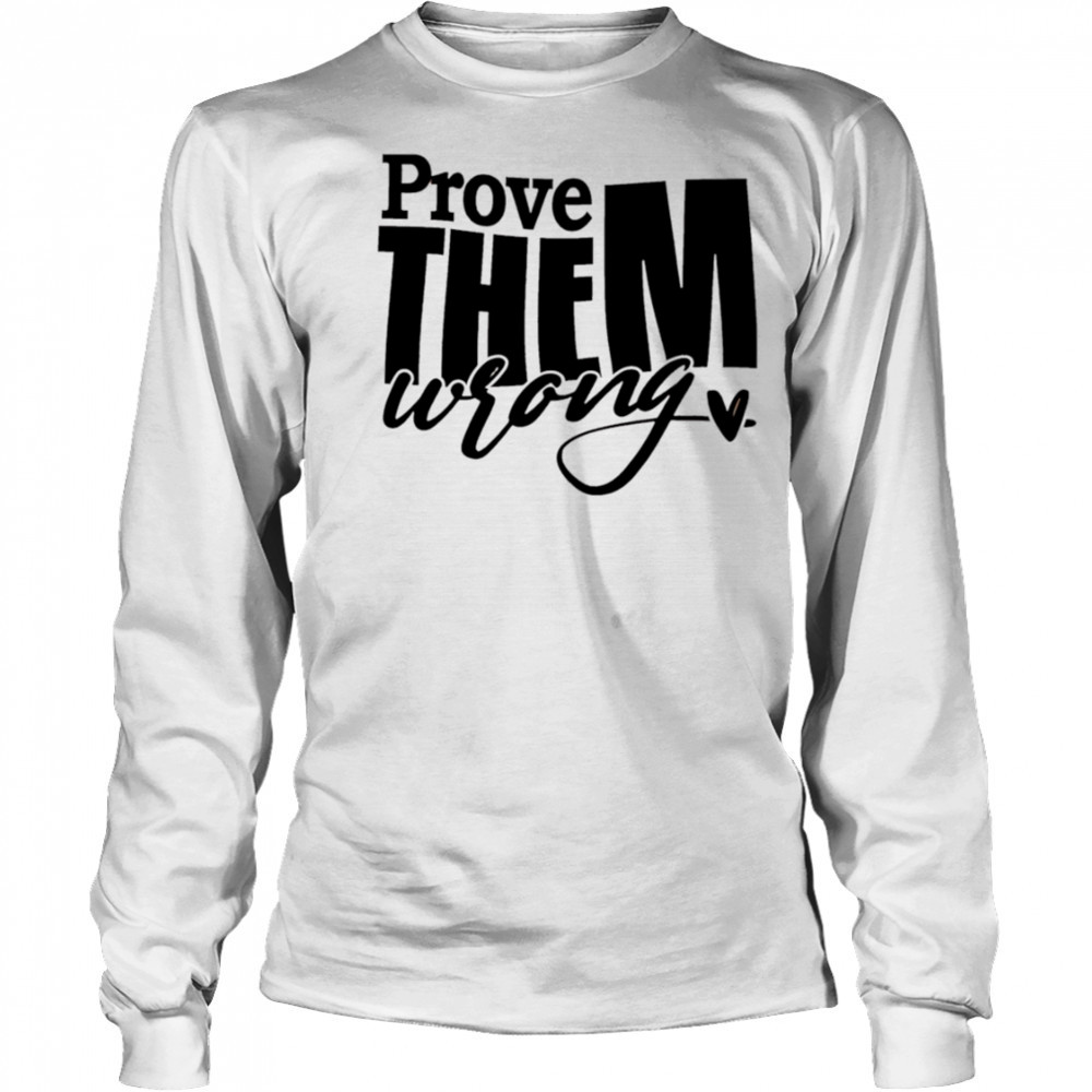 Prove THEM wrong shirt Long Sleeved